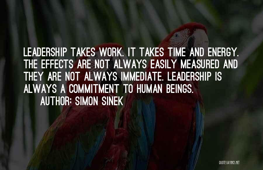 Simon Sinek Quotes: Leadership Takes Work. It Takes Time And Energy. The Effects Are Not Always Easily Measured And They Are Not Always