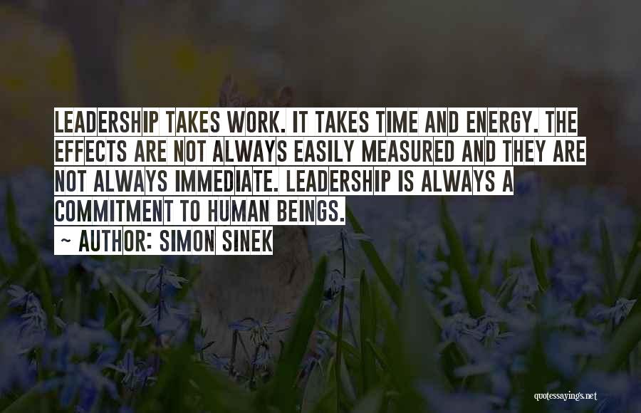 Simon Sinek Quotes: Leadership Takes Work. It Takes Time And Energy. The Effects Are Not Always Easily Measured And They Are Not Always