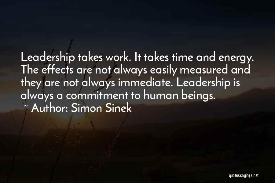 Simon Sinek Quotes: Leadership Takes Work. It Takes Time And Energy. The Effects Are Not Always Easily Measured And They Are Not Always