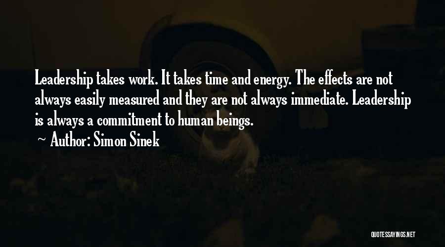 Simon Sinek Quotes: Leadership Takes Work. It Takes Time And Energy. The Effects Are Not Always Easily Measured And They Are Not Always