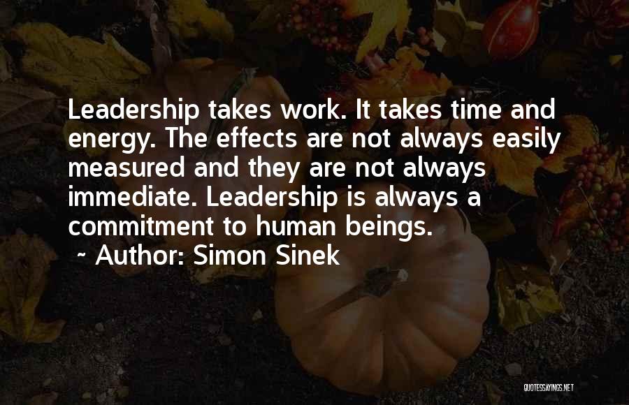Simon Sinek Quotes: Leadership Takes Work. It Takes Time And Energy. The Effects Are Not Always Easily Measured And They Are Not Always