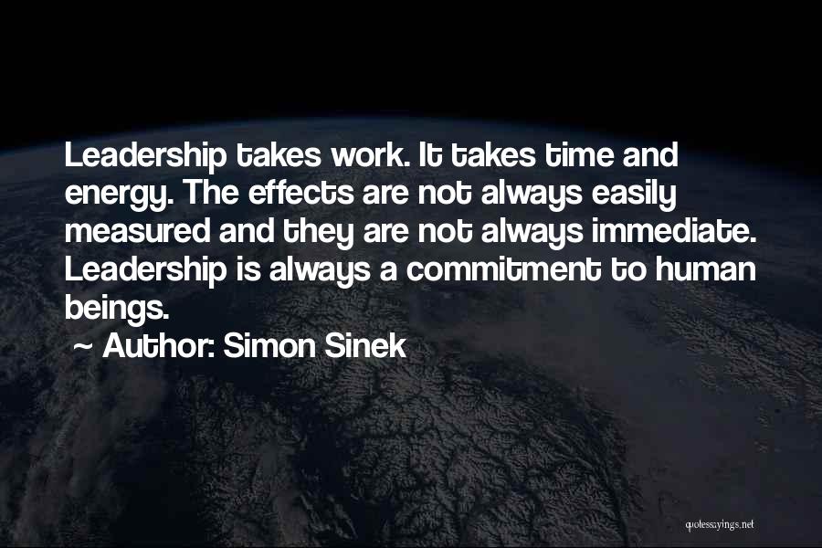 Simon Sinek Quotes: Leadership Takes Work. It Takes Time And Energy. The Effects Are Not Always Easily Measured And They Are Not Always