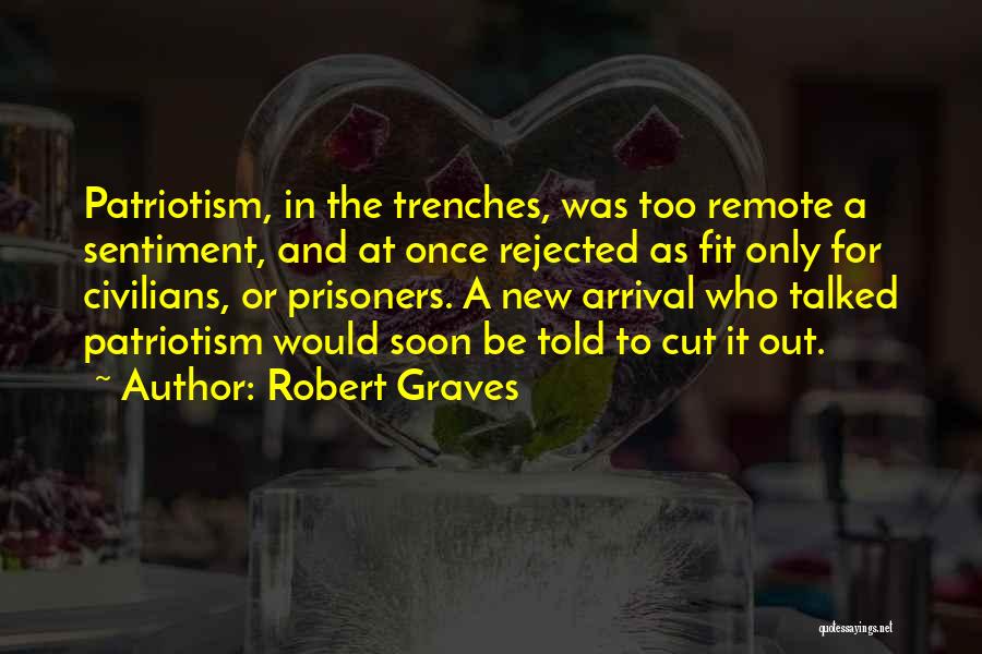 Robert Graves Quotes: Patriotism, In The Trenches, Was Too Remote A Sentiment, And At Once Rejected As Fit Only For Civilians, Or Prisoners.