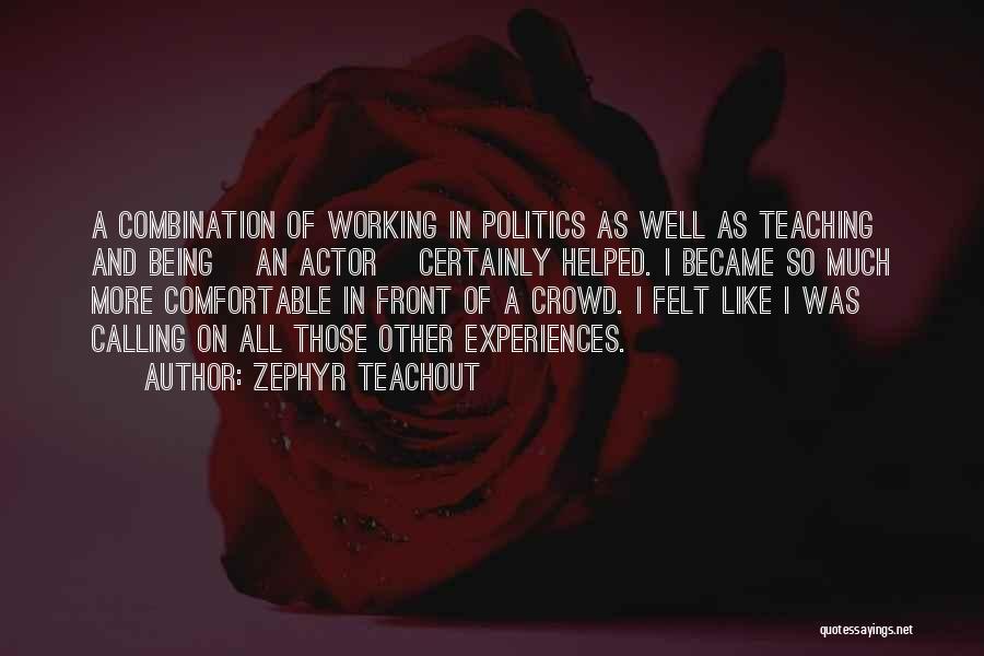 Zephyr Teachout Quotes: A Combination Of Working In Politics As Well As Teaching And Being [an Actor] Certainly Helped. I Became So Much