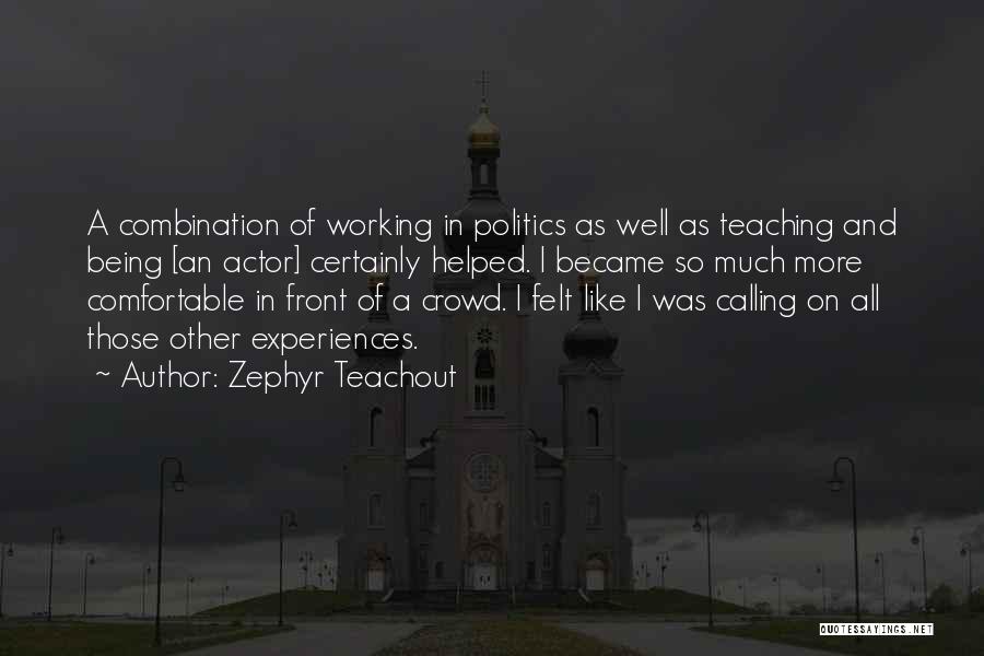 Zephyr Teachout Quotes: A Combination Of Working In Politics As Well As Teaching And Being [an Actor] Certainly Helped. I Became So Much