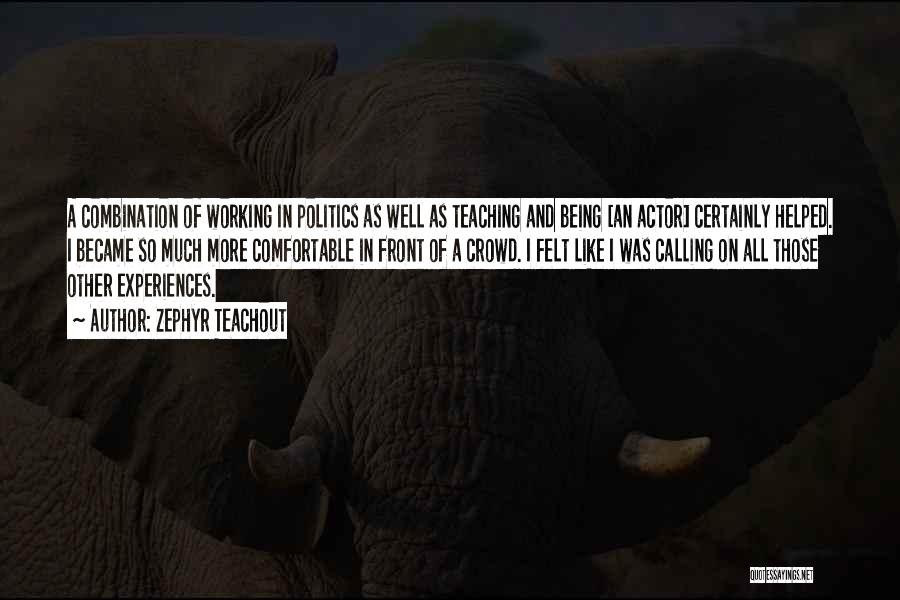 Zephyr Teachout Quotes: A Combination Of Working In Politics As Well As Teaching And Being [an Actor] Certainly Helped. I Became So Much