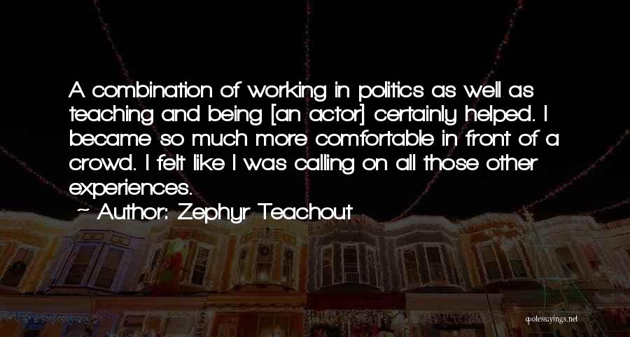 Zephyr Teachout Quotes: A Combination Of Working In Politics As Well As Teaching And Being [an Actor] Certainly Helped. I Became So Much