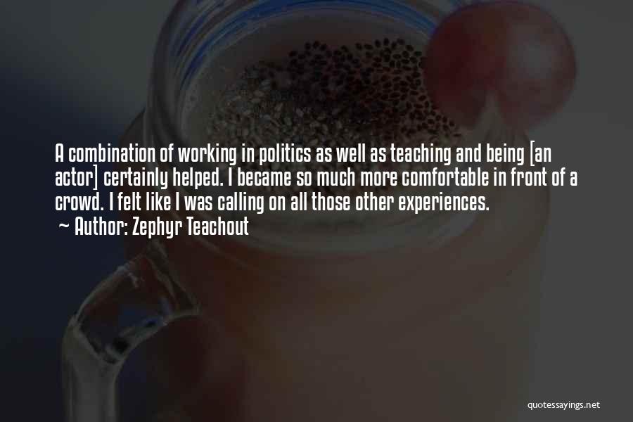 Zephyr Teachout Quotes: A Combination Of Working In Politics As Well As Teaching And Being [an Actor] Certainly Helped. I Became So Much