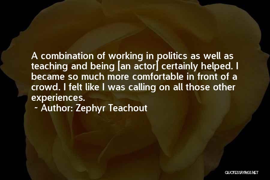 Zephyr Teachout Quotes: A Combination Of Working In Politics As Well As Teaching And Being [an Actor] Certainly Helped. I Became So Much