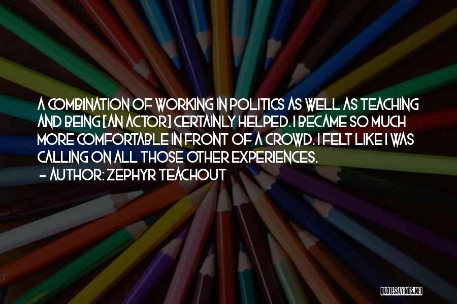 Zephyr Teachout Quotes: A Combination Of Working In Politics As Well As Teaching And Being [an Actor] Certainly Helped. I Became So Much