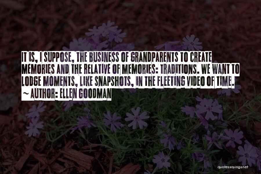 Ellen Goodman Quotes: It Is, I Suppose, The Business Of Grandparents To Create Memories And The Relative Of Memories: Traditions. We Want To