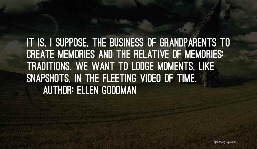 Ellen Goodman Quotes: It Is, I Suppose, The Business Of Grandparents To Create Memories And The Relative Of Memories: Traditions. We Want To