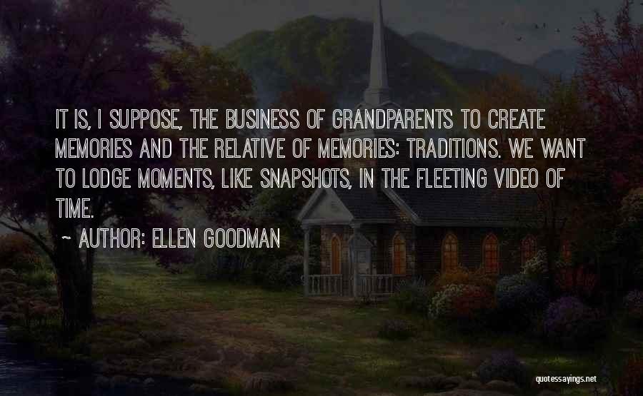 Ellen Goodman Quotes: It Is, I Suppose, The Business Of Grandparents To Create Memories And The Relative Of Memories: Traditions. We Want To