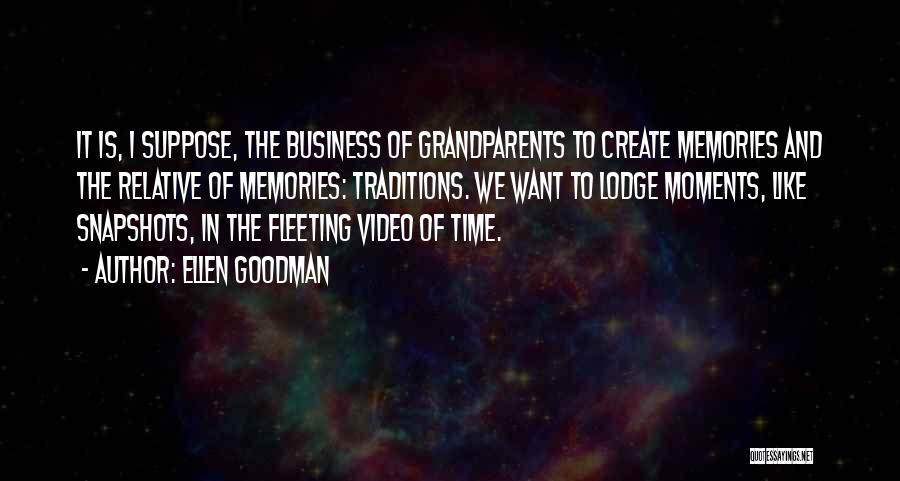 Ellen Goodman Quotes: It Is, I Suppose, The Business Of Grandparents To Create Memories And The Relative Of Memories: Traditions. We Want To