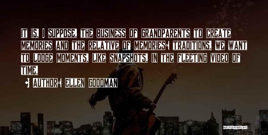 Ellen Goodman Quotes: It Is, I Suppose, The Business Of Grandparents To Create Memories And The Relative Of Memories: Traditions. We Want To