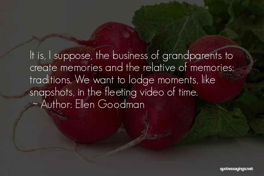 Ellen Goodman Quotes: It Is, I Suppose, The Business Of Grandparents To Create Memories And The Relative Of Memories: Traditions. We Want To