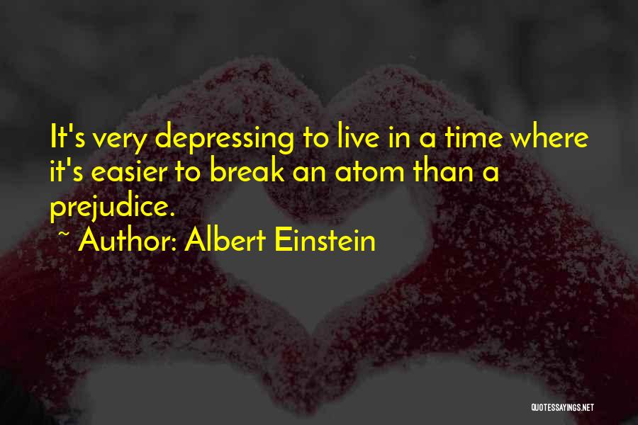 Albert Einstein Quotes: It's Very Depressing To Live In A Time Where It's Easier To Break An Atom Than A Prejudice.