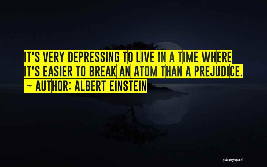 Albert Einstein Quotes: It's Very Depressing To Live In A Time Where It's Easier To Break An Atom Than A Prejudice.