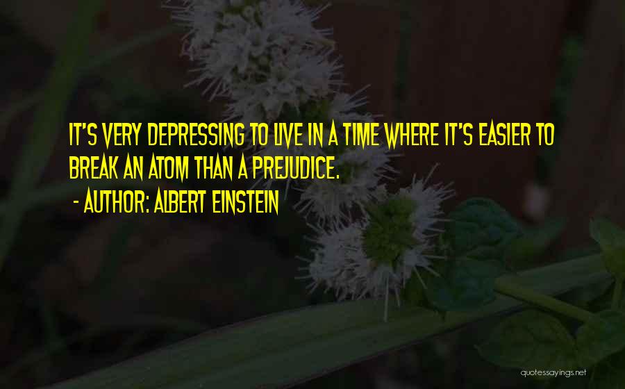 Albert Einstein Quotes: It's Very Depressing To Live In A Time Where It's Easier To Break An Atom Than A Prejudice.