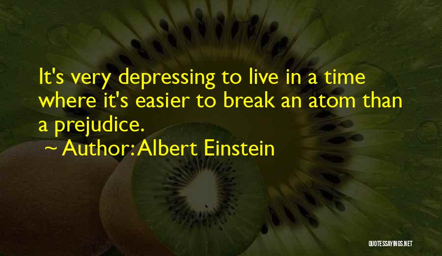 Albert Einstein Quotes: It's Very Depressing To Live In A Time Where It's Easier To Break An Atom Than A Prejudice.