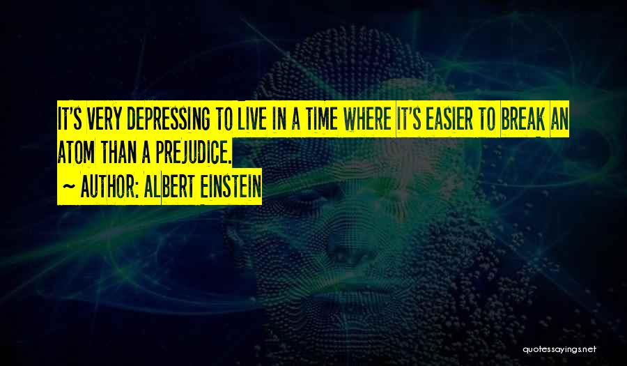 Albert Einstein Quotes: It's Very Depressing To Live In A Time Where It's Easier To Break An Atom Than A Prejudice.