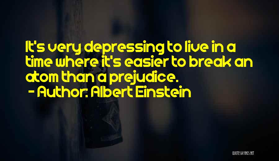 Albert Einstein Quotes: It's Very Depressing To Live In A Time Where It's Easier To Break An Atom Than A Prejudice.