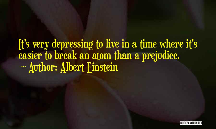 Albert Einstein Quotes: It's Very Depressing To Live In A Time Where It's Easier To Break An Atom Than A Prejudice.