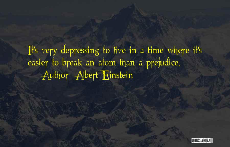 Albert Einstein Quotes: It's Very Depressing To Live In A Time Where It's Easier To Break An Atom Than A Prejudice.