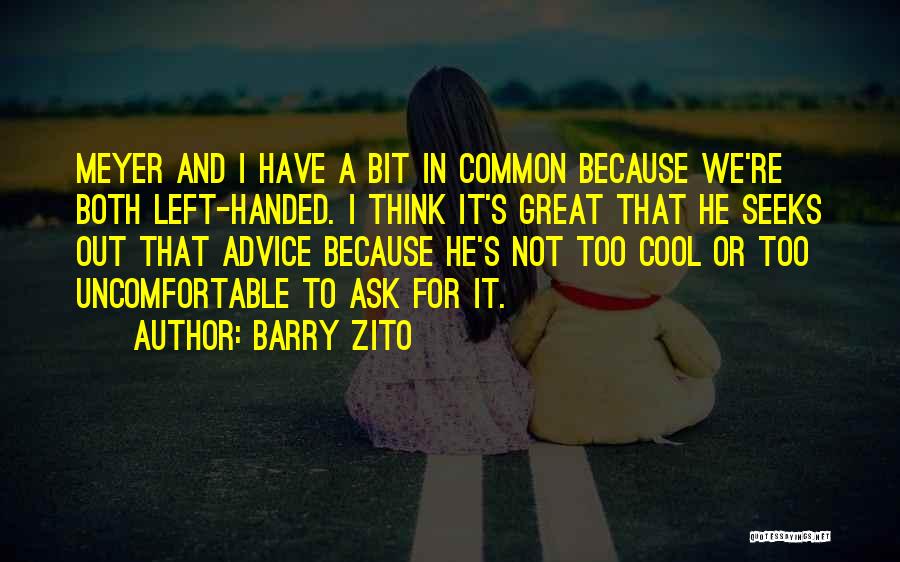 Barry Zito Quotes: Meyer And I Have A Bit In Common Because We're Both Left-handed. I Think It's Great That He Seeks Out