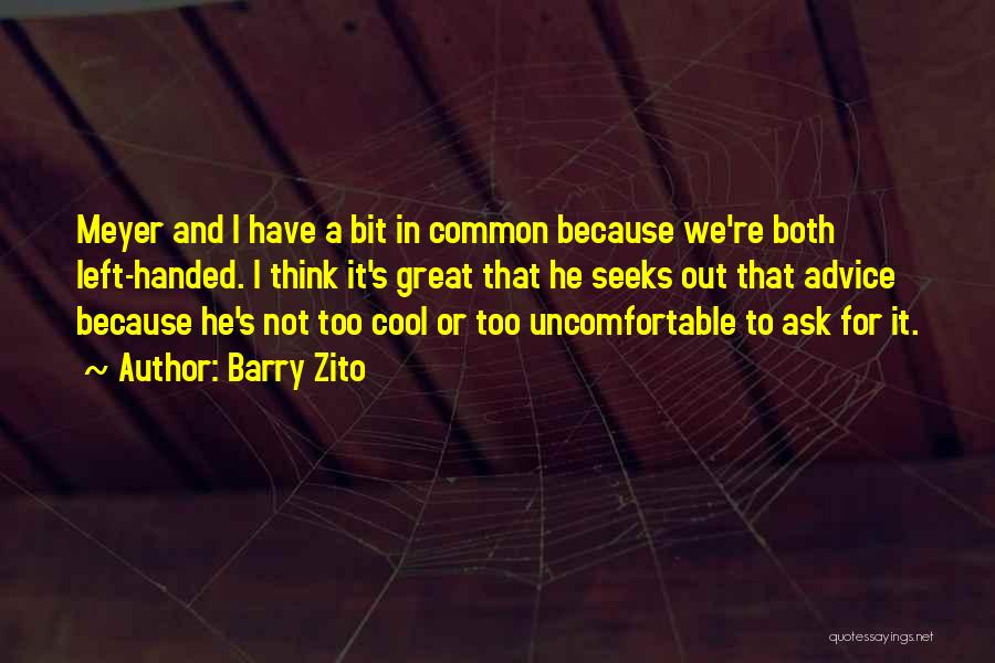 Barry Zito Quotes: Meyer And I Have A Bit In Common Because We're Both Left-handed. I Think It's Great That He Seeks Out