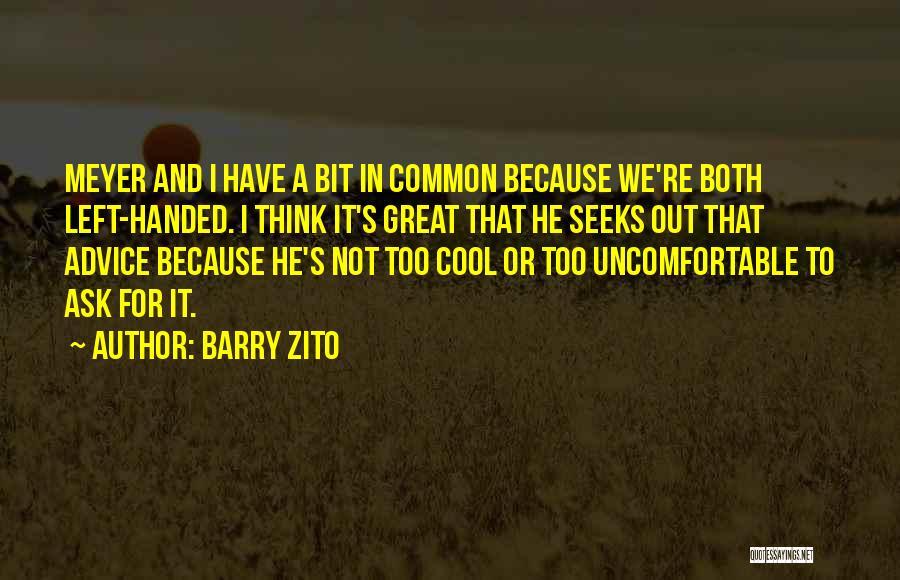 Barry Zito Quotes: Meyer And I Have A Bit In Common Because We're Both Left-handed. I Think It's Great That He Seeks Out