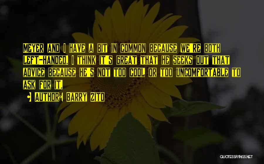 Barry Zito Quotes: Meyer And I Have A Bit In Common Because We're Both Left-handed. I Think It's Great That He Seeks Out