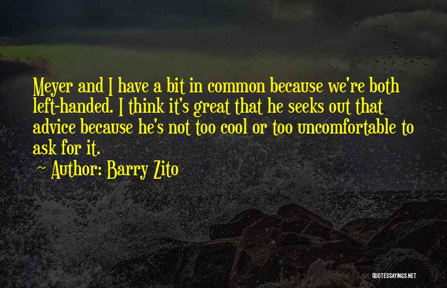 Barry Zito Quotes: Meyer And I Have A Bit In Common Because We're Both Left-handed. I Think It's Great That He Seeks Out