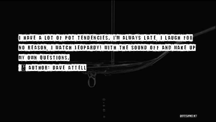 Dave Attell Quotes: I Have A Lot Of Pot Tendencies. I'm Always Late, I Laugh For No Reason, I Watch Jeopardy! With The