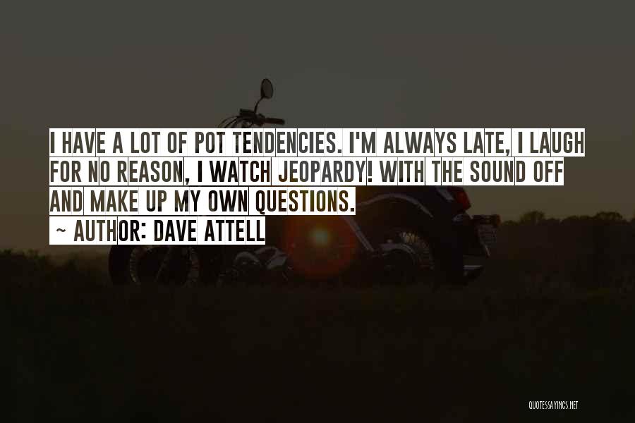 Dave Attell Quotes: I Have A Lot Of Pot Tendencies. I'm Always Late, I Laugh For No Reason, I Watch Jeopardy! With The
