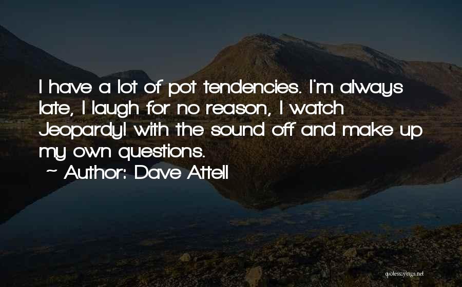 Dave Attell Quotes: I Have A Lot Of Pot Tendencies. I'm Always Late, I Laugh For No Reason, I Watch Jeopardy! With The