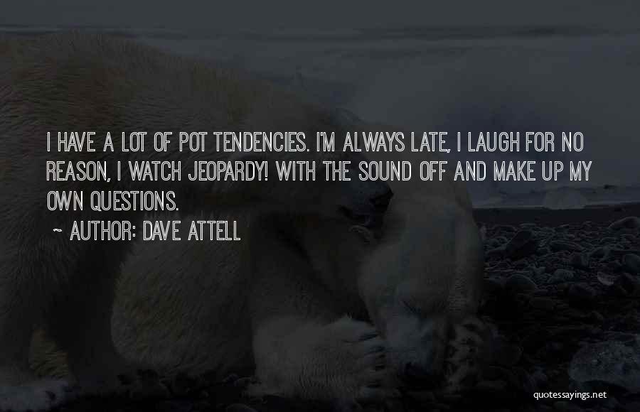Dave Attell Quotes: I Have A Lot Of Pot Tendencies. I'm Always Late, I Laugh For No Reason, I Watch Jeopardy! With The