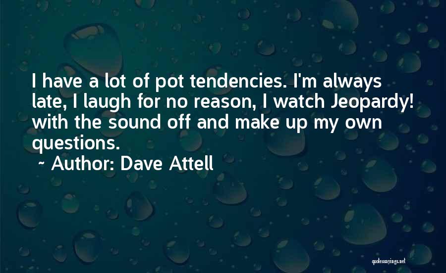 Dave Attell Quotes: I Have A Lot Of Pot Tendencies. I'm Always Late, I Laugh For No Reason, I Watch Jeopardy! With The
