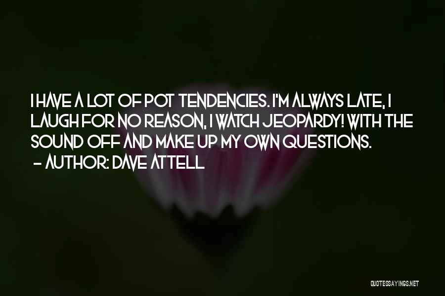 Dave Attell Quotes: I Have A Lot Of Pot Tendencies. I'm Always Late, I Laugh For No Reason, I Watch Jeopardy! With The