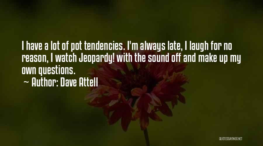 Dave Attell Quotes: I Have A Lot Of Pot Tendencies. I'm Always Late, I Laugh For No Reason, I Watch Jeopardy! With The