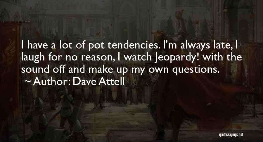 Dave Attell Quotes: I Have A Lot Of Pot Tendencies. I'm Always Late, I Laugh For No Reason, I Watch Jeopardy! With The