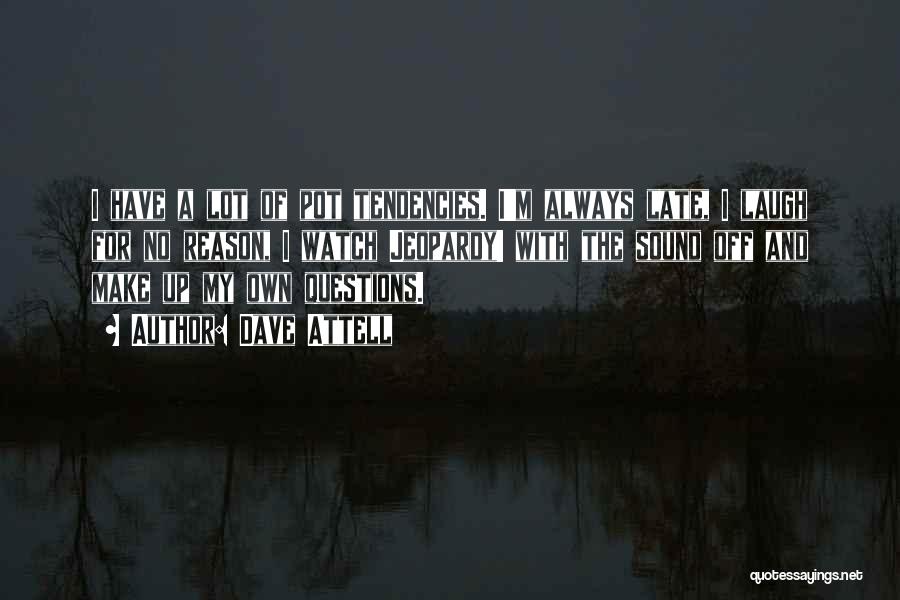 Dave Attell Quotes: I Have A Lot Of Pot Tendencies. I'm Always Late, I Laugh For No Reason, I Watch Jeopardy! With The