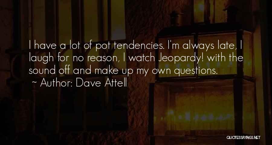 Dave Attell Quotes: I Have A Lot Of Pot Tendencies. I'm Always Late, I Laugh For No Reason, I Watch Jeopardy! With The