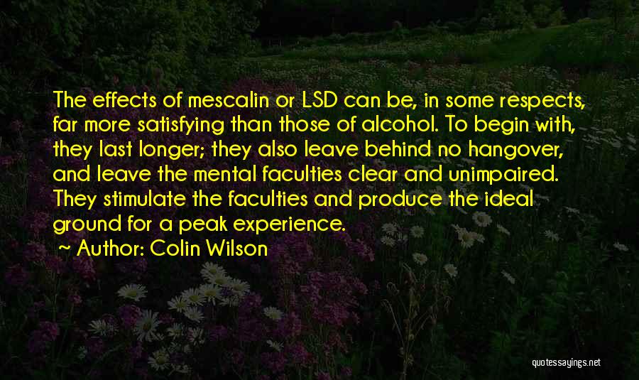 Colin Wilson Quotes: The Effects Of Mescalin Or Lsd Can Be, In Some Respects, Far More Satisfying Than Those Of Alcohol. To Begin