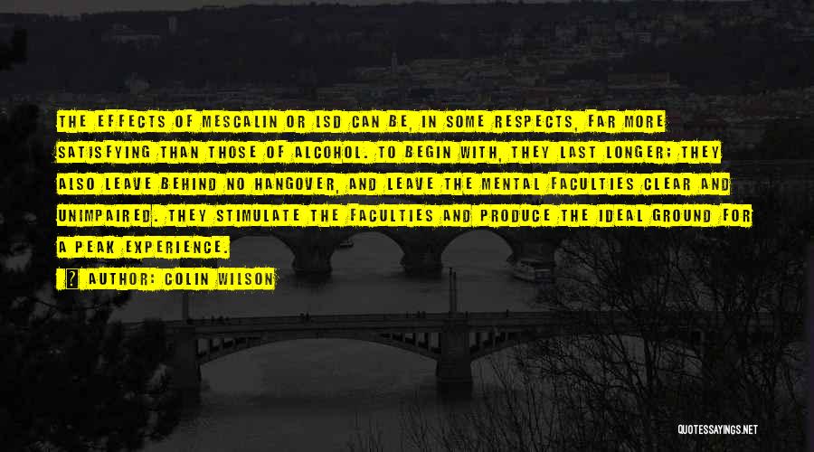 Colin Wilson Quotes: The Effects Of Mescalin Or Lsd Can Be, In Some Respects, Far More Satisfying Than Those Of Alcohol. To Begin