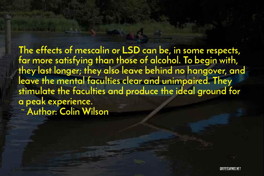 Colin Wilson Quotes: The Effects Of Mescalin Or Lsd Can Be, In Some Respects, Far More Satisfying Than Those Of Alcohol. To Begin