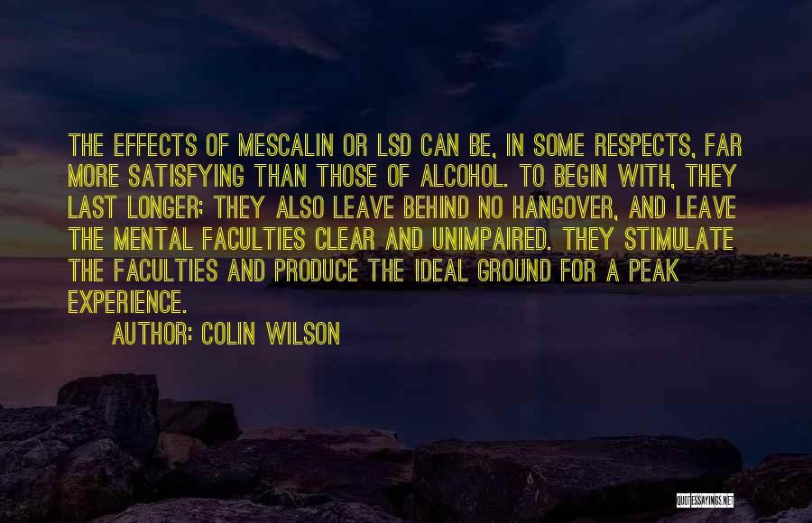 Colin Wilson Quotes: The Effects Of Mescalin Or Lsd Can Be, In Some Respects, Far More Satisfying Than Those Of Alcohol. To Begin