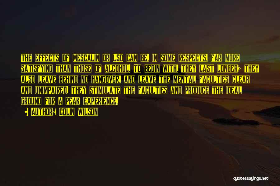 Colin Wilson Quotes: The Effects Of Mescalin Or Lsd Can Be, In Some Respects, Far More Satisfying Than Those Of Alcohol. To Begin
