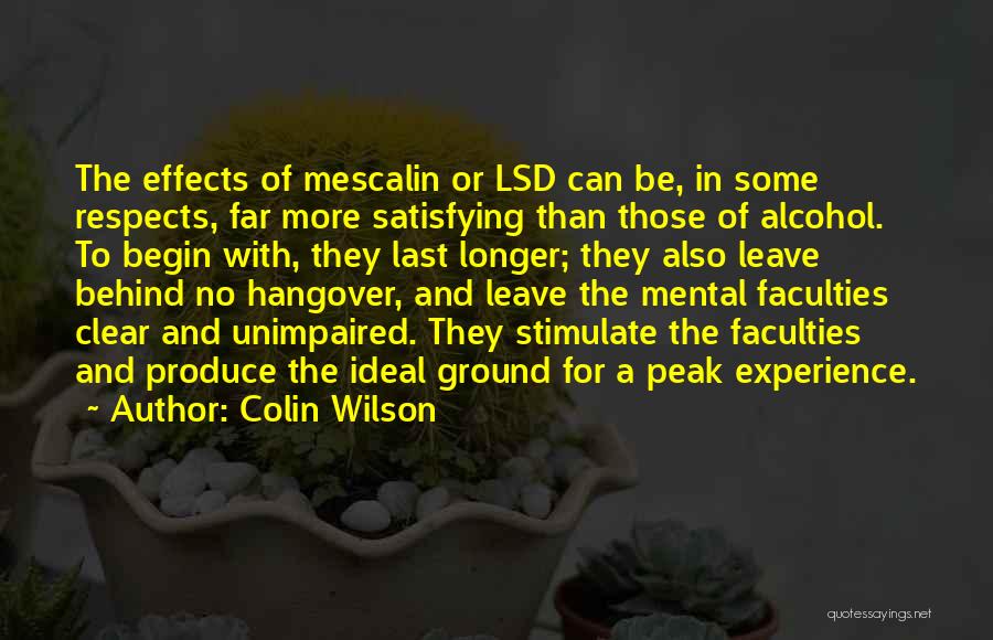 Colin Wilson Quotes: The Effects Of Mescalin Or Lsd Can Be, In Some Respects, Far More Satisfying Than Those Of Alcohol. To Begin