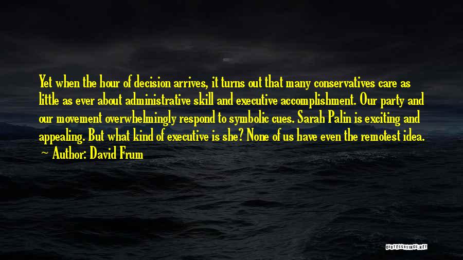 David Frum Quotes: Yet When The Hour Of Decision Arrives, It Turns Out That Many Conservatives Care As Little As Ever About Administrative